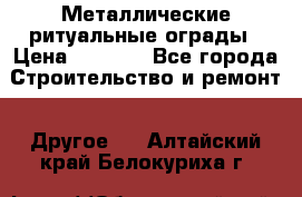 Металлические ритуальные ограды › Цена ­ 1 460 - Все города Строительство и ремонт » Другое   . Алтайский край,Белокуриха г.